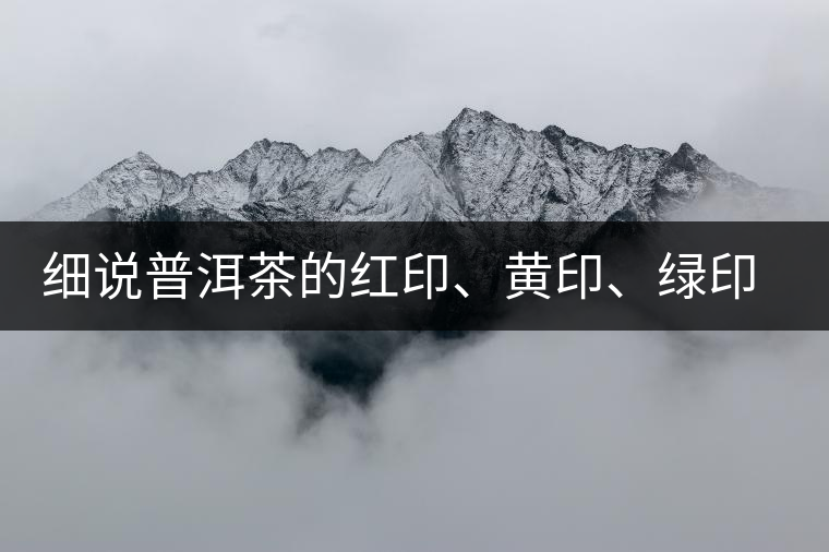 細(xì)說普洱茶的紅印、黃印、綠印、藍(lán)印的含義