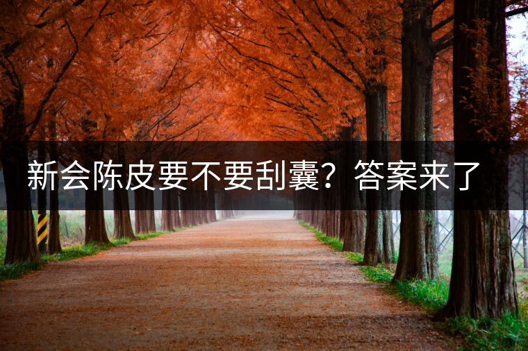 新會陳皮要不要刮囊？答案來了~