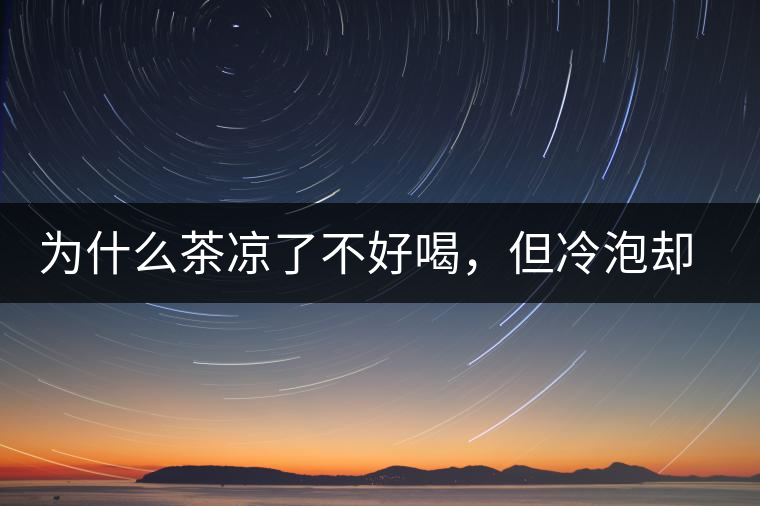 為什么茶涼了不好喝，但冷泡卻不會(huì)