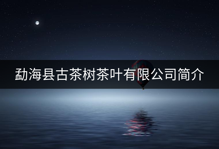 勐??h古茶樹茶葉有限公司簡介 勐??h古茶樹茶葉有限公司簡介
