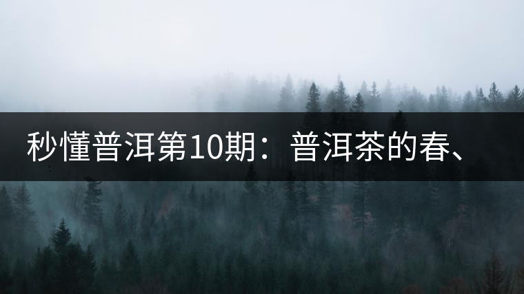 秒懂普洱第10期：普洱茶的春、夏、秋茶，時間上是怎樣劃分的?