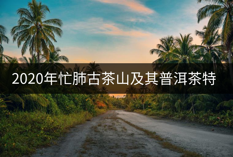 2020年忙肺古茶山及其普洱茶特點-易武中聘號