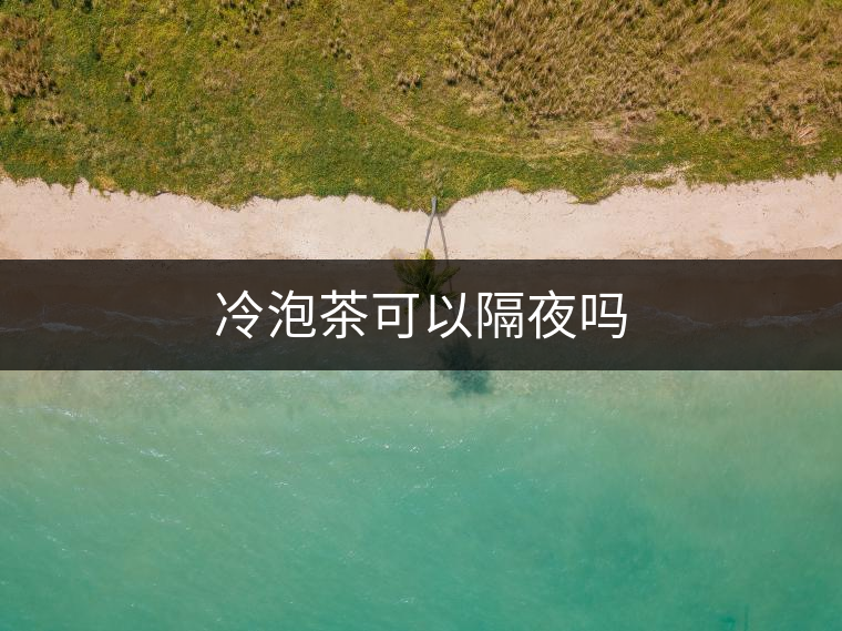 冷泡茶可以隔夜嗎
