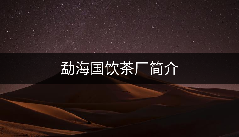 勐海國(guó)飲茶廠簡(jiǎn)介 勐海國(guó)飲茶廠簡(jiǎn)介