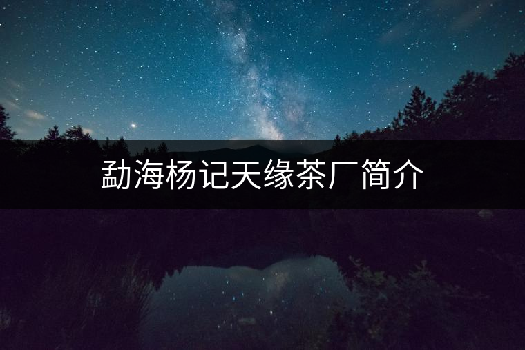 勐海楊記天緣茶廠簡(jiǎn)介