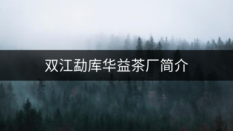 雙江勐庫(kù)華益茶廠簡(jiǎn)介