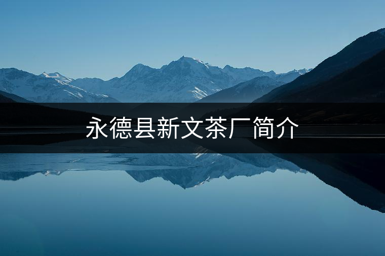 永德縣新文茶廠簡(jiǎn)介 永德縣新文茶廠簡(jiǎn)介