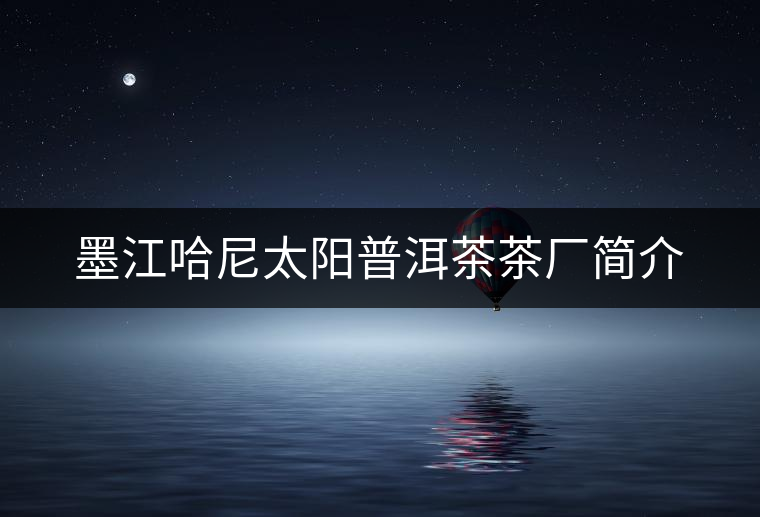 墨江哈尼太陽(yáng)普洱茶茶廠(chǎng)簡(jiǎn)介 墨江哈尼太陽(yáng)普洱茶茶廠(chǎng)簡(jiǎn)介