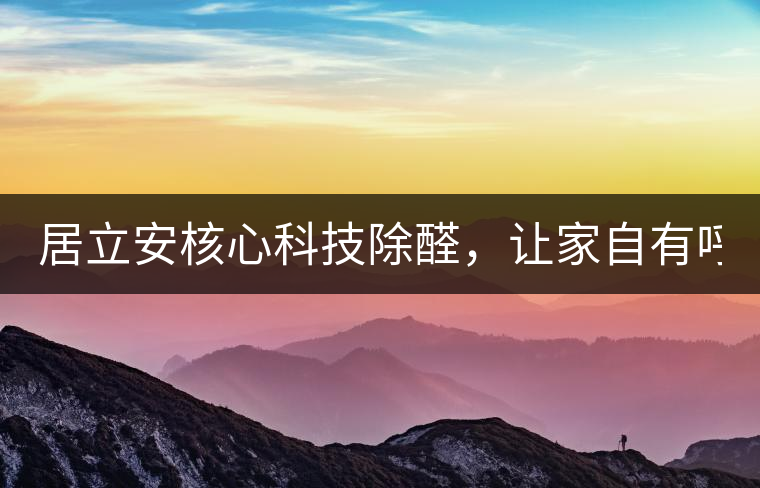 居立安核心科技除醛，讓家自有呼吸！
