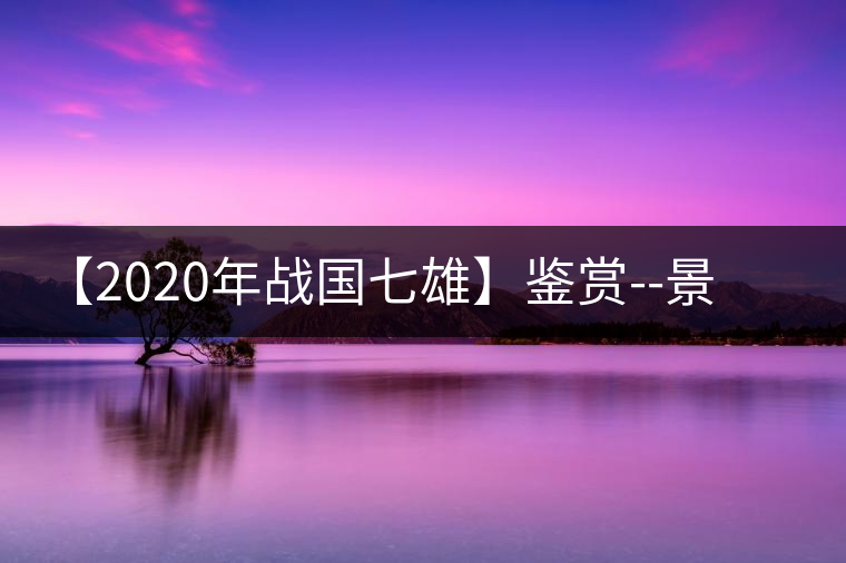 【2020年戰(zhàn)國七雄】鑒賞--景谷感春時，萬物皆生機