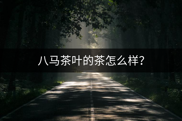 八馬茶葉的茶怎么樣？