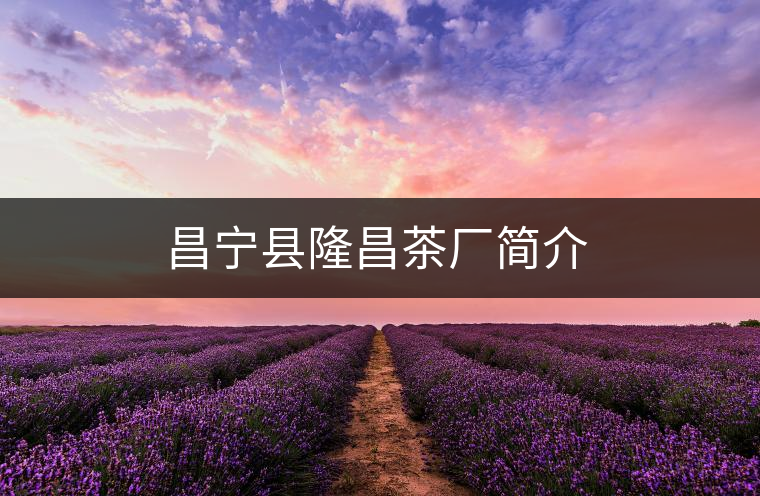 昌寧縣隆昌茶廠(chǎng)簡(jiǎn)介 昌寧縣隆昌茶廠(chǎng)簡(jiǎn)介