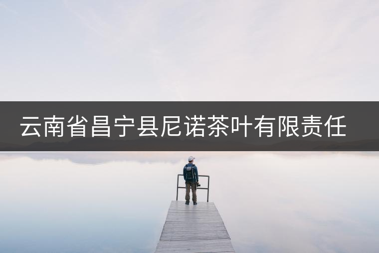 云南省昌寧縣尼諾茶葉有限責(zé)任公司簡(jiǎn)介 云南省昌寧縣尼諾茶葉有限責(zé)任公司簡(jiǎn)介