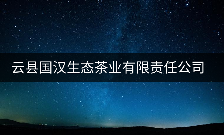 云縣國(guó)漢生態(tài)茶業(yè)有限責(zé)任公司簡(jiǎn)介 云縣國(guó)漢生態(tài)茶業(yè)有限責(zé)任公司簡(jiǎn)介
