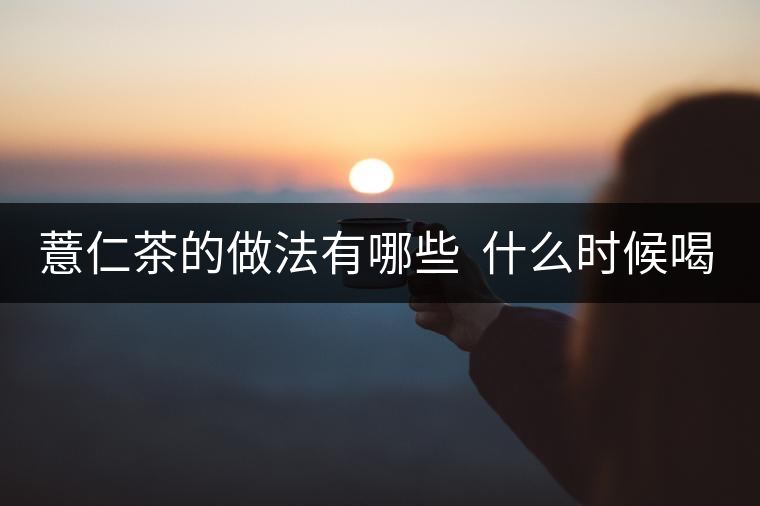 薏仁茶的做法有哪些  什么時候喝好