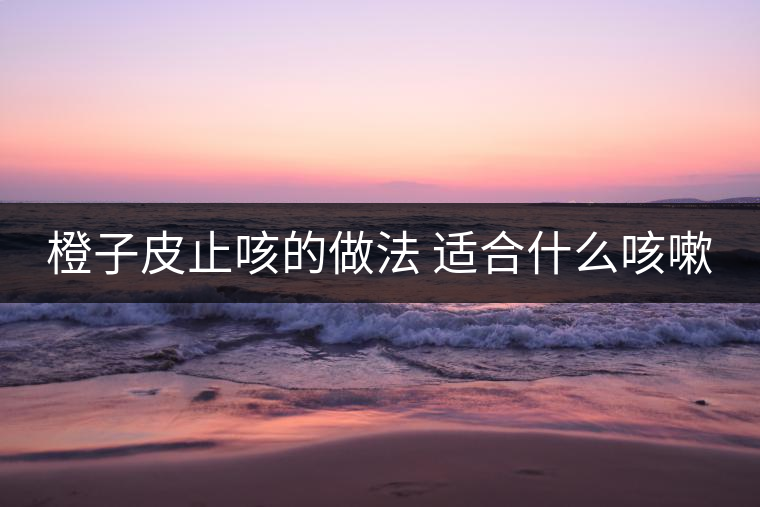 橙子皮止咳的做法 適合什么咳嗽