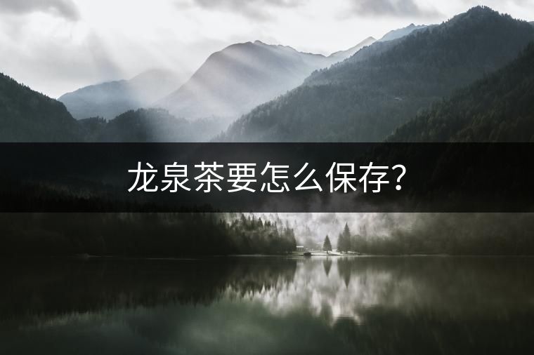 龍泉茶要怎么保存？