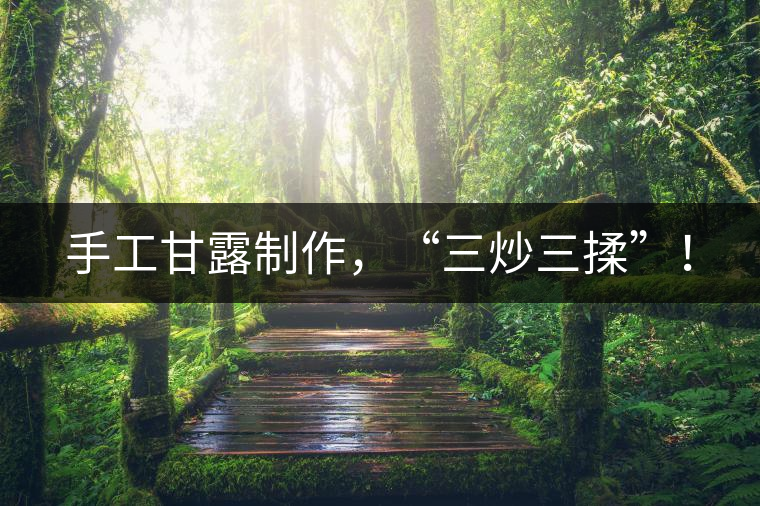 手工甘露制作，“三炒三揉”！