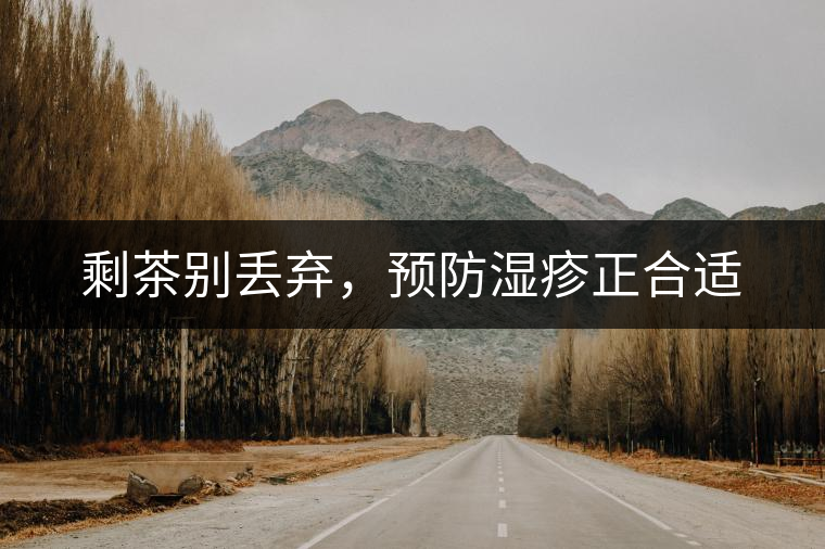 剩茶別丟棄，預(yù)防濕疹正合適