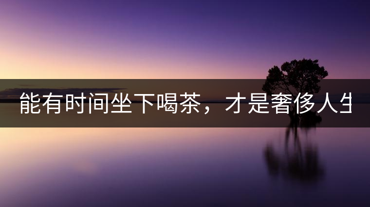 能有時(shí)間坐下喝茶，才是奢侈人生！