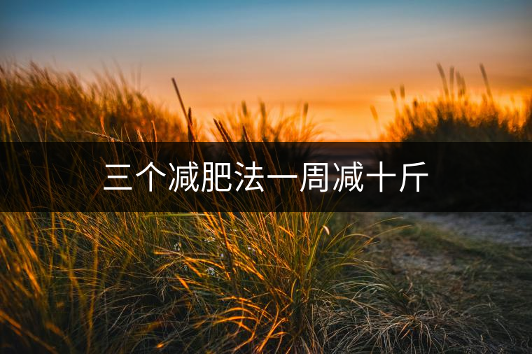 三個(gè)減肥法一周減十斤 三個(gè)減肥法一周減十斤