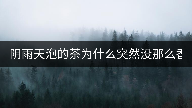 陰雨天泡的茶為什么突然沒那么香了！