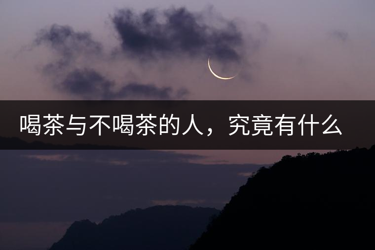 喝茶與不喝茶的人，究竟有什么差別？