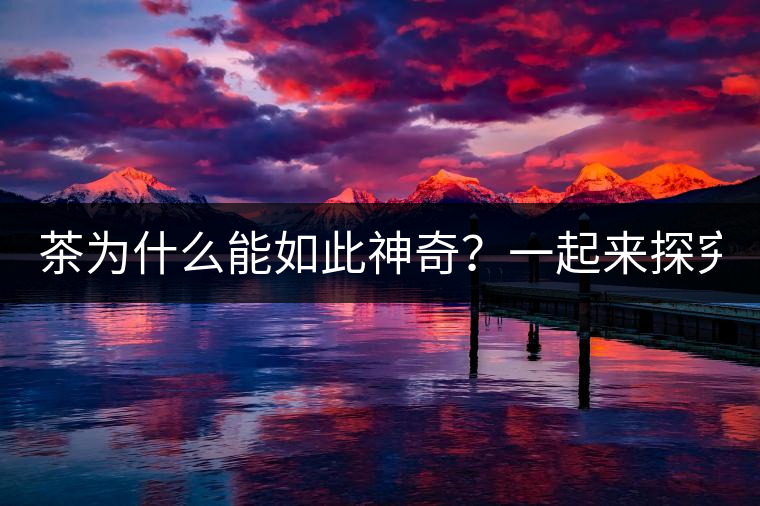 茶為什么能如此神奇？一起來探究一下吧！