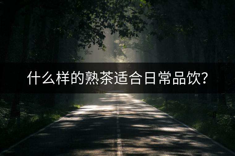 什么樣的熟茶適合日常品飲？