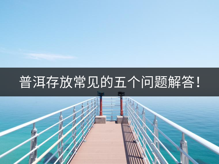 普洱存放常見(jiàn)的五個(gè)問(wèn)題解答！