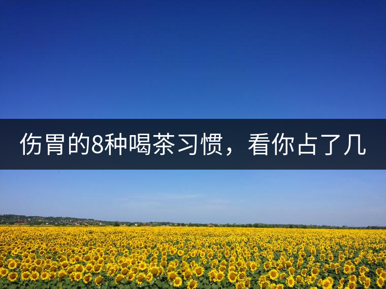 傷胃的8種喝茶習慣，看你占了幾條？