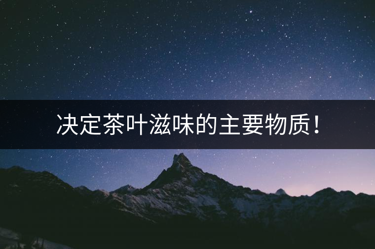 決定茶葉滋味的主要物質(zhì)！