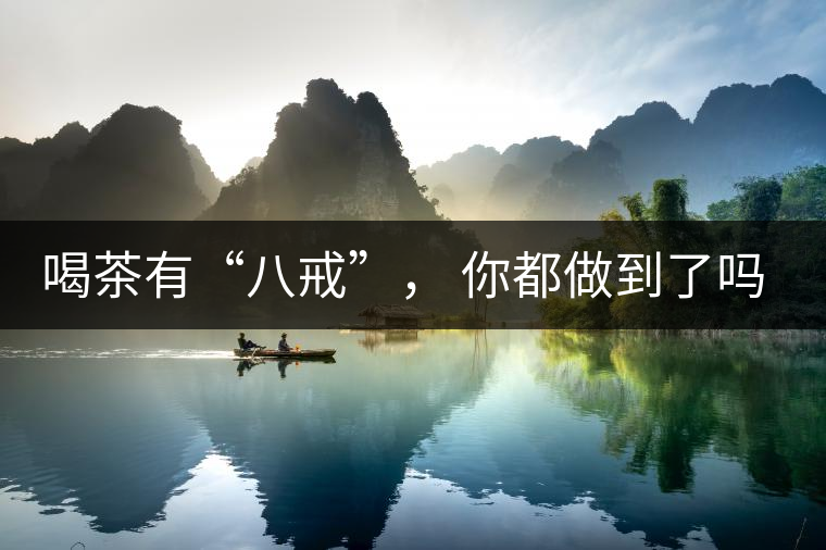 喝茶有“八戒”， 你都做到了嗎？