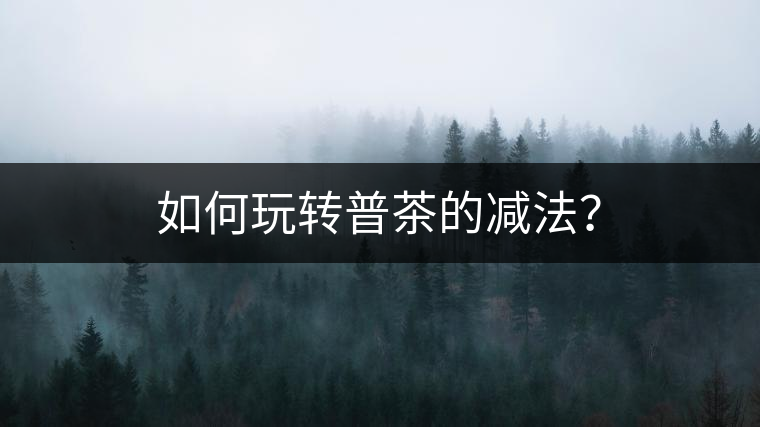 如何玩轉普茶的減法？