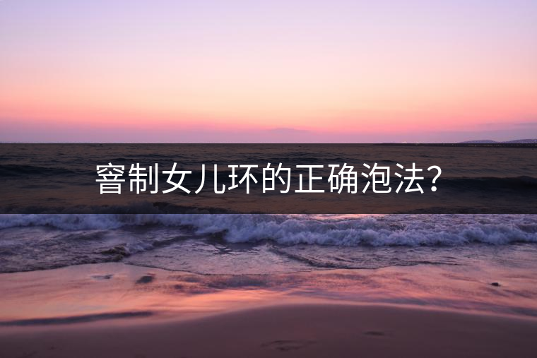 窨制女兒環(huán)的正確泡法? 窨制女兒環(huán)的正確泡法?