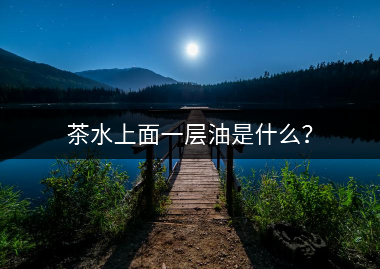 茶水上面一層油是什么？