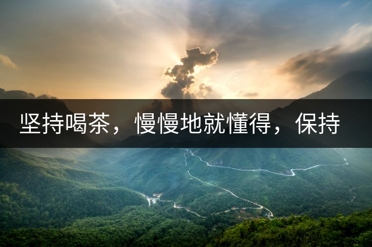 堅持喝茶，慢慢地就懂得，保持空杯的狀態(tài)