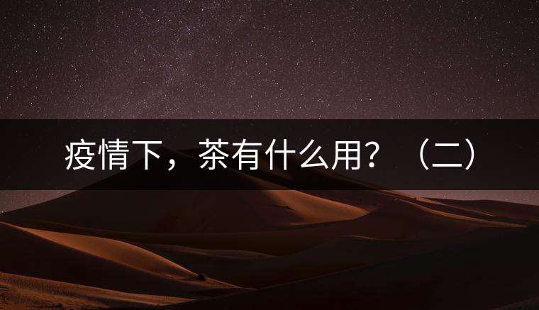 疫情下，茶有什么用？（二）