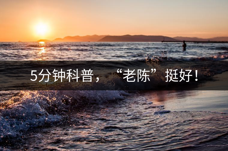 5分鐘科普，“老陳”挺好！