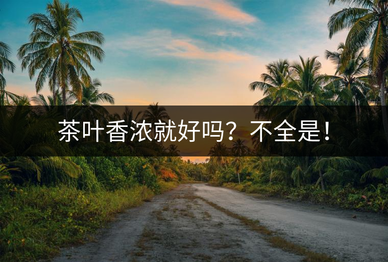 茶葉香濃就好嗎？不全是！