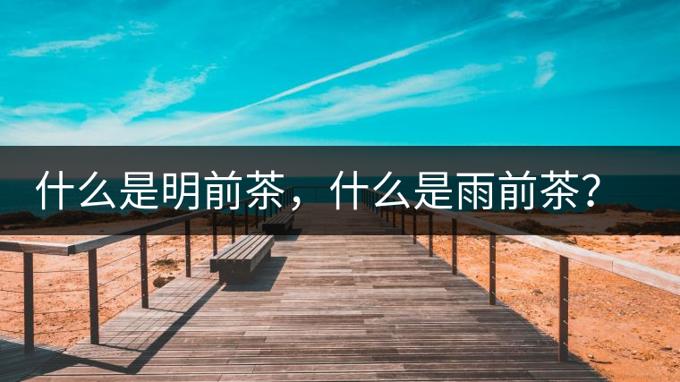 什么是明前茶，什么是雨前茶？為什么人們都喜歡喝明前茶？