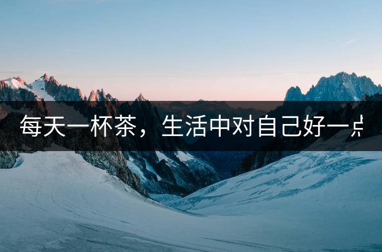 每天一杯茶，生活中對自己好一點(diǎn)！
