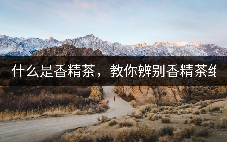 什么是香精茶，教你辨別香精茶絕招！