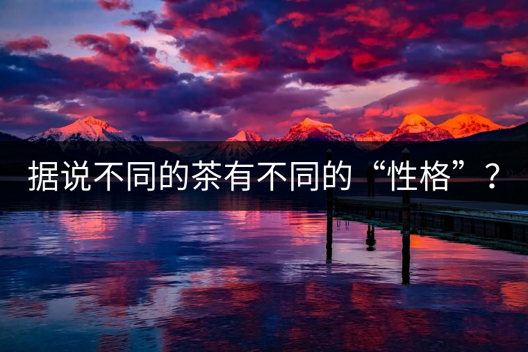 據(jù)說不同的茶有不同的“性格”？