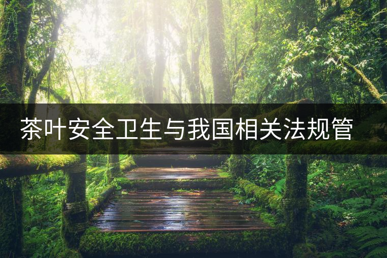 茶葉安全衛(wèi)生與我國(guó)相關(guān)法規(guī)管理體系簡(jiǎn)述(伍) 茶葉安全衛(wèi)生與我國(guó)相關(guān)法規(guī)管理體系簡(jiǎn)述(伍)