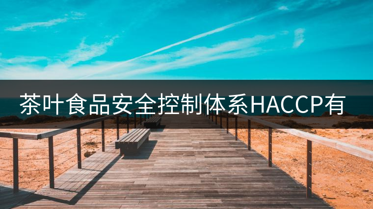 茶葉食品安全控制體系HACCP有什么特點(diǎn)？（一）