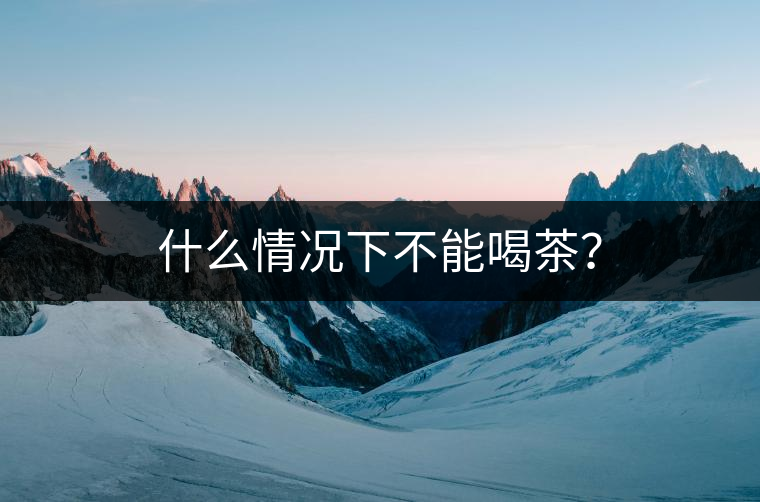 什么情況下不能喝茶？