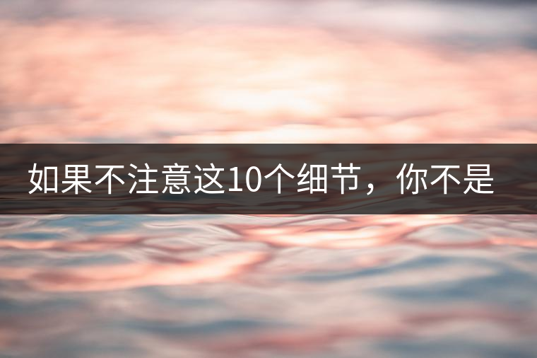 如果不注意這10個(gè)細(xì)節(jié)，你不是真的愛茶！