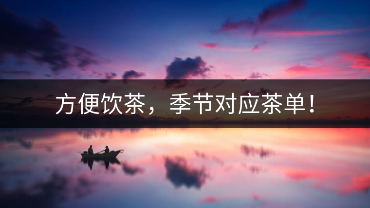 方便飲茶，季節(jié)對(duì)應(yīng)茶單！