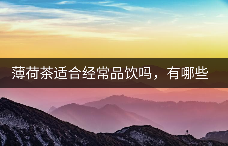 薄荷茶適合經(jīng)常品飲嗎，有哪些泡法？